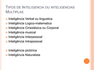 TIPOS DE INTELIGENCIA OU INTELIGENCIAS
MULTIPLAS
 Inteligência Verbal ou lingustica
 Inteligência Logico-matematica
 In...
