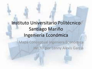 Instituto Universitario Politécnico 
Santiago Mariño 
Ingeniería Económica 
Mapa Conceptual Ingeniera Económica 
Hecho por Lenny Alexis Garcia 
 