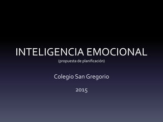 INTELIGENCIA EMOCIONAL
(propuesta de planificación)
Colegio San Gregorio
2015
 