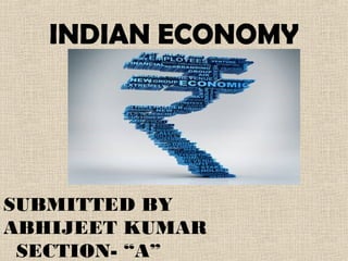 INDIAN ECONOMY
SUBMITTED BY
ABHIJEET KUMAR
SECTION- “A”
 