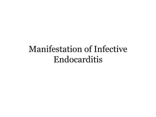 Manifestation of Infective
Endocarditis
 