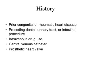 History
• Prior congenital or rheumatic heart disease
• Preceding dental, urinary tract, or intestinal
procedure
• Intravenous drug use
• Central venous catheter
• Prosthetic heart valve
 