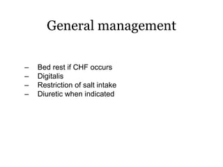 General management
– Bed rest if CHF occurs
– Digitalis
– Restriction of salt intake
– Diuretic when indicated
 