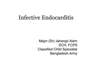 Infective Endocarditis
Major (Dr) Jahangir Alam
DCH, FCPS
Classified Child Specialist
Bangladesh Army
 