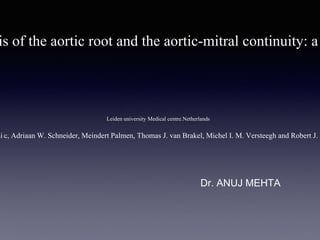 Dr. ANUJ MEHTA
is of the aortic root and the aortic-mitral continuity: a
Leiden university Medical centre.Netherlands
si c, Adriaan W. Schneider, Meindert Palmen, Thomas J. van Brakel, Michel I. M. Versteegh and Robert J. M
 