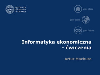 Informatyka ekonomiczna
- ćwiczenia
Artur Machura
 