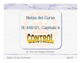 Notas del Curso

               IE-440-01, Capitulo 6




                     Dr. José Luis Vázquez González

Depto. de Ing. Electrónica                            UDLA-P
 