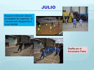 JULIO
Nuestra Institución estuvo
encargada de organizar el
Campeonato Magisterial a
nivel distrital




                                     Desfile por el
                                     Aniversario Patrio
 