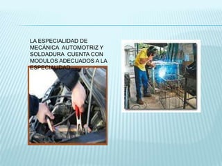 LA ESPECIALIDAD DE
MECÁNICA AUTOMOTRIZ Y
SOLDADURA CUENTA CON
MODULOS ADECUADOS A LA
ESPECIALIDAD.
 