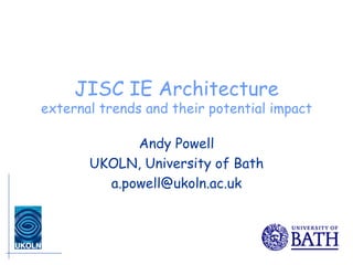 JISC IE Architecture external trends and their potential impact Andy Powell UKOLN, University of Bath [email_address] 