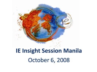 IE Insight Session Manila October 6, 2008 