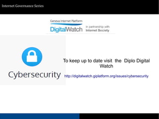 Sub Topic 2
Internet Governance Series
To keep up to date visit the Diplo Digital
Watch
http://digitalwatch.giplatform.org/issues/cybersecurity
 