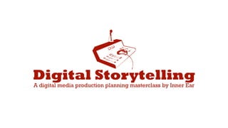Digital Storytelling
A digital media production planning masterclass by Inner Ear
 