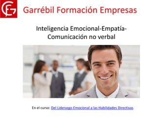 Garrébil Formación Empresas
    Inteligencia Emocional-Empatía-
        Comunicación no verbal




  En el curso: Del Liderazgo Emocional a las Habilidades Directivas
 