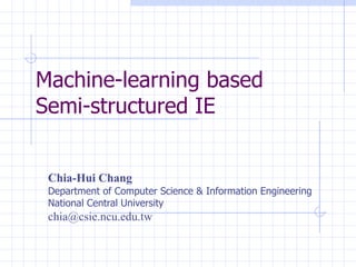 Machine-learning based Semi-structured IE  Chia-Hui Chang   Department of Computer Science & Information Engineering National Central University [email_address] 