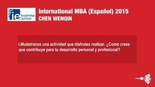 International MBA (Español) 2015
CHEN WENQIN
I.Muéstranos una actividad que disfrutes realizar. ¿Como crees
que contribuye para tu desarrollo personal y profesional?
 