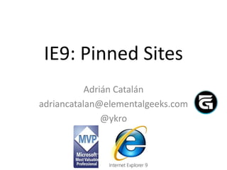 IE9: Pinned Sites
           Adrián Catalán
adriancatalan@elementalgeeks.com
               @ykro
 
