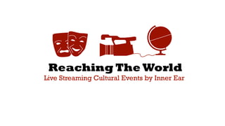 Reaching The World
Live Streaming Cultural Events by Inner Ear
 