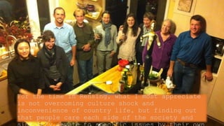 For the time in Rensing, what I most appreciate
is not overcoming culture shock and
inconvenience of country life, but finding out
that people care each side of the society and
 