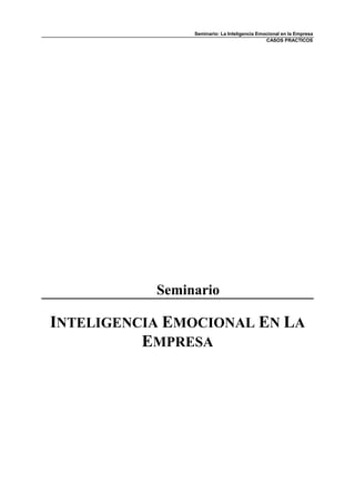 Seminario: La Inteligencia Emocional en la Empresa
CASOS PRACTICOS
Seminario
INTELIGENCIA EMOCIONAL EN LA
EMPRESA
 