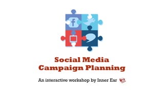 Social Media
Campaign Planning
An interactive workshop by Inner Ear
 