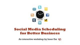 Social Media Scheduling
  for Better Business
 An interactive workshop by Inner Ear
 