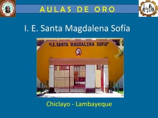 I. E. Santa Magdalena Sofía ,[object Object],A U L A S  D E  O R O 