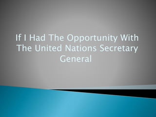 If I Had The Opportunity With
The United Nations Secretary
General
 