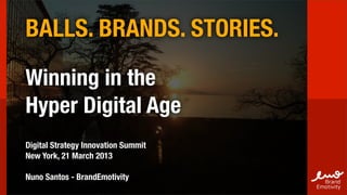 BALLS. BRANDS. STORIES.

Winning in the
Hyper Digital Age
Digital Strategy Innovation Summit
New York, 21 March 2013

Nuno Santos - BrandEmotivity
 