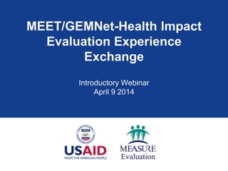 MEET/GEMNet-Health Impact
Evaluation Experience
Exchange
Introductory Webinar
April 9 2014
 