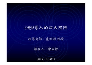 CRM導入的四大陷阱

指導老師：盧淵源 教授

  報告人：陳宜檉

   DEC. 2, 2003