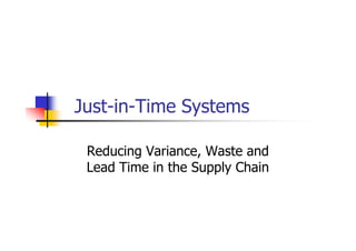 Just-in-Time Systems

 Reducing Variance, Waste and
 Lead Time in the Supply Chain