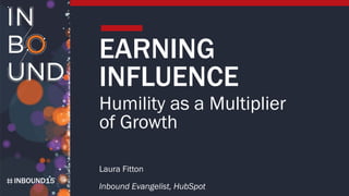 INBOUND15
EARNING
INFLUENCE
Humility as a Multiplier
of Growth
Laura Fitton
Inbound Evangelist, HubSpot
 