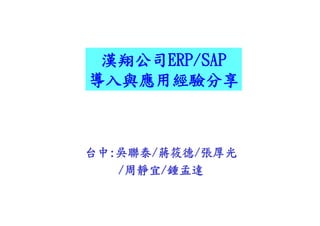 漢翔公司ERP/SAP
 漢翔公司ERP/SAP
導入與應用經驗分享



台中:吳聯泰/蔣筱德/張厚光
   /周靜宜/鍾孟達