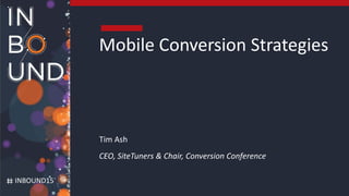 #Pubcon #CRO @tim_ash
INBOUND15
Mobile Conversion Strategies
Tim Ash
CEO, SiteTuners & Chair, Conversion Conference
 
