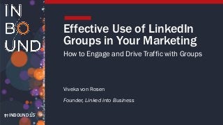 INBOUND15
Effective Use of LinkedIn
Groups in Your Marketing
How to Engage and Drive Traffic with Groups
Viveka von Rosen
Founder, Linked into Business
 