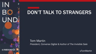 INBOUND15
@TomMartin
DON’T TALK TO STRANGERS
Tom Martin
President, Converse Digital & Author of The Invisible Sale
 