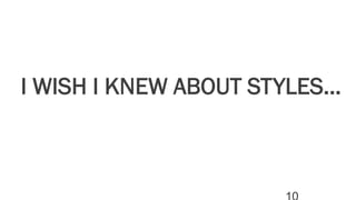 I WISH I KNEW ABOUT STYLES…
 