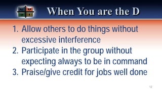 1. Allow others to do things without
excessive interference
2. Participate in the group without
expecting always to be in command
3. Praise/give credit for jobs well done
12
 