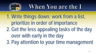 1. Write things down; work from a list,
prioritize in order of importance
2. Get the less appealing tasks of the day
over with early in the day
3. Pay attention to your time management
15
 