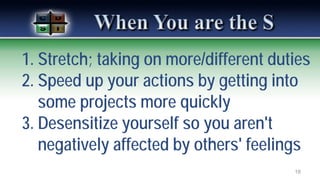 1. Stretch; taking on more/different duties
2. Speed up your actions by getting into
some projects more quickly
3. Desensitize yourself so you aren't
negatively affected by others' feelings
18
 