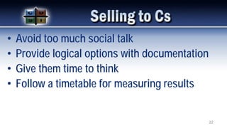 • Avoid too much social talk
• Provide logical options with documentation
• Give them time to think
• Follow a timetable for measuring results
22
 