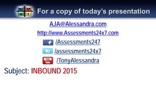 AJA@Alessandra.com
http://www.Assessments24x7.com
/Assessments247
/assessments24x7
/TonyAlessandra
Subject: INBOUND 2015
For a copy of today’s presentation
 