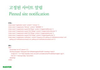 고정된 사이트 알림
Pinned site notification
HTML :
<meta name="application-name" content=" Contoso" />
<meta name="msapplication-T...