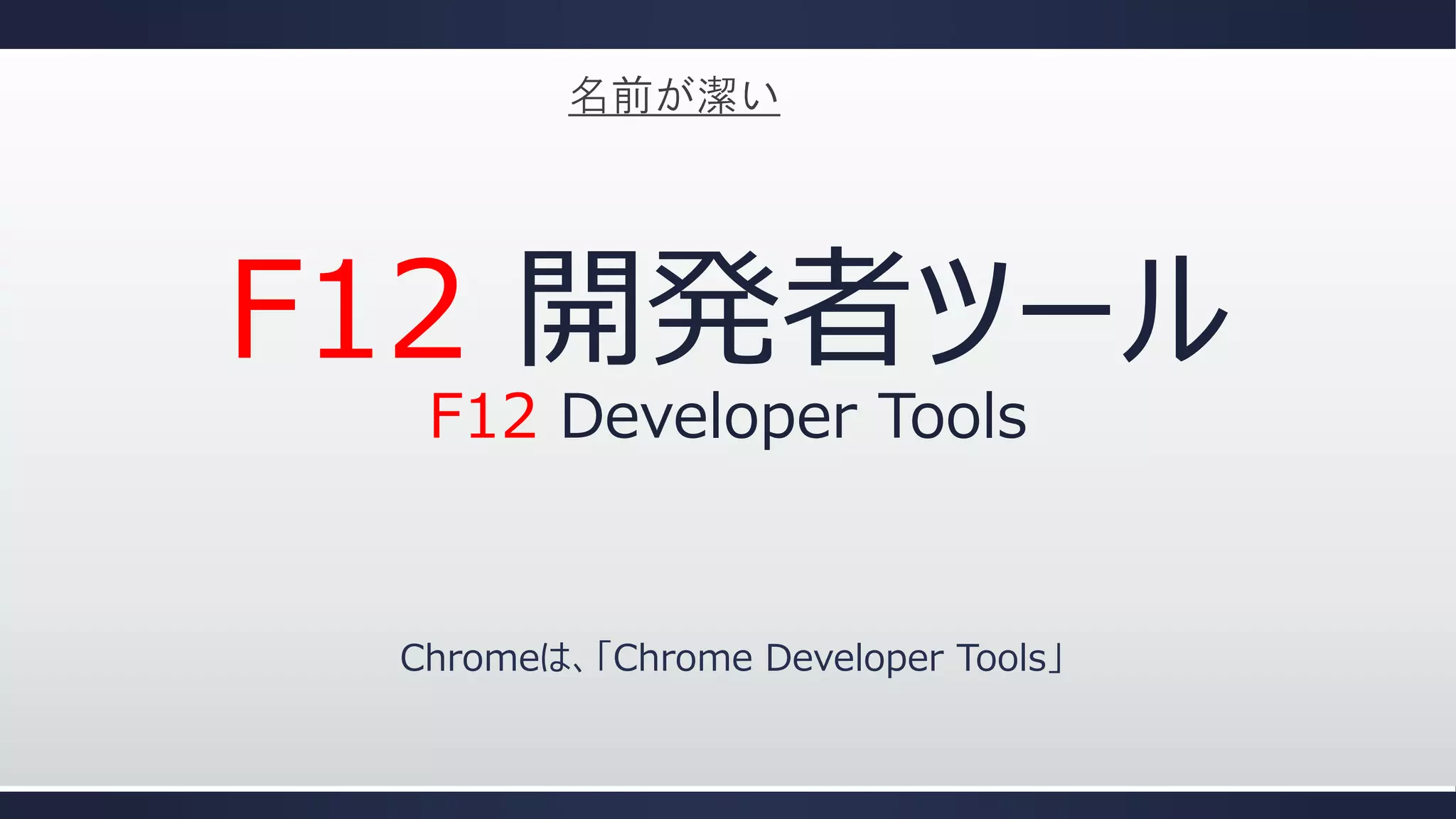 名前が潔い

F12 開発者ツール
F12 Developer Tools

Chromeは、「Chrome Developer Tools」

 