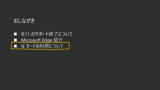 おしながき
◼ IE11 のサポート終了について
◼ Microsoft Edge 紹介
◼ IE モードの利用について
 