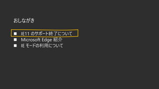 おしながき
◼ IE11 のサポート終了について
◼ Microsoft Edge 紹介
◼ IE モードの利用について
 