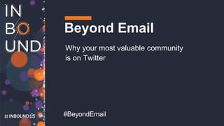 INBOUND15
Beyond Email
Why your most valuable community
is on Twitter
#BeyondEmail
 