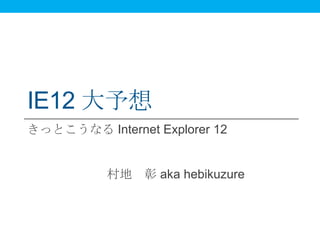 IE12 大予想
きっとこうなる Internet Explorer 12

村地 彰 aka hebikuzure

 
