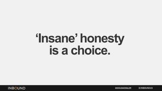 ‘Insane’honesty
is a choice.
INBOUND15@DOUGKESSLER
 